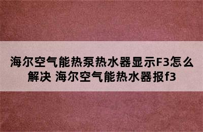 海尔空气能热泵热水器显示F3怎么解决 海尔空气能热水器报f3